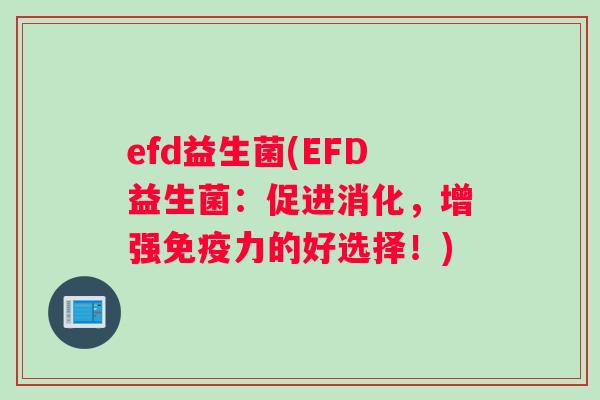 efd益生菌(EFD益生菌：促进消化，增强免疫力的好选择！)