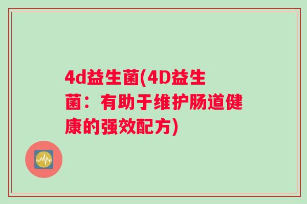 4d益生菌(4D益生菌:有助于维护肠道健康的强效配方) 4d益生菌(4D益生菌:有助于维护肠道健康的强效配方)