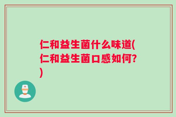 仁和益生菌什么味道(仁和益生菌口感如何？)