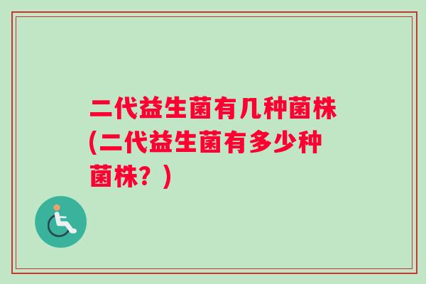 二代益生菌有几种菌株(二代益生菌有多少种菌株？)