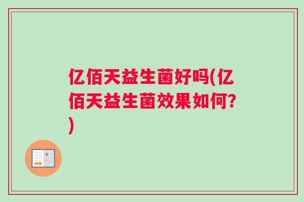 亿佰天益生菌好吗(亿佰天益生菌效果如何？)