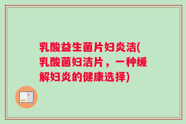 乳酸益生菌片妇炎洁(乳酸菌妇洁片，一种缓解妇炎的健康选择)