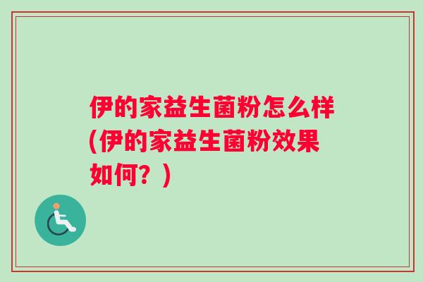伊的家益生菌粉怎么样(伊的家益生菌粉效果如何？)