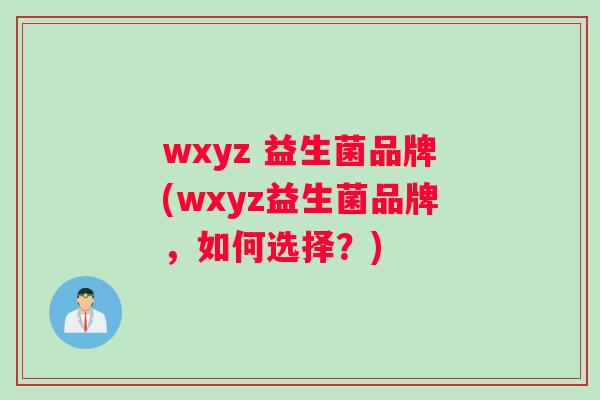 wxyz 益生菌品牌(wxyz益生菌品牌，如何选择？)