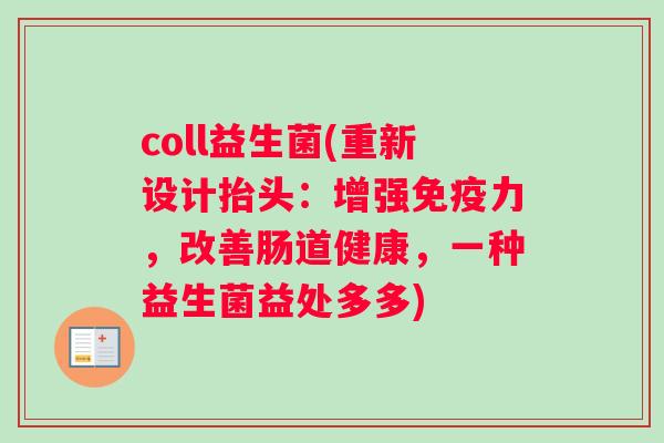 coll益生菌(重新设计抬头：增强免疫力，改善肠道健康，一种益生菌益处多多)