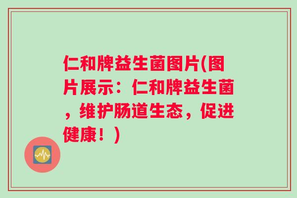 仁和牌益生菌图片(图片展示:仁和牌益生菌,维护肠道生态,促进健康!) 仁和牌益生菌图片(图片展示:仁和牌益生菌,维护肠道生态,促进健康!)