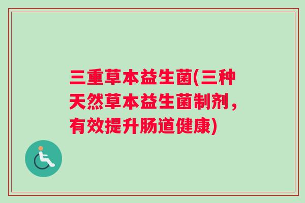 三重草本益生菌(三种天然草本益生菌制剂，有效提升肠道健康)