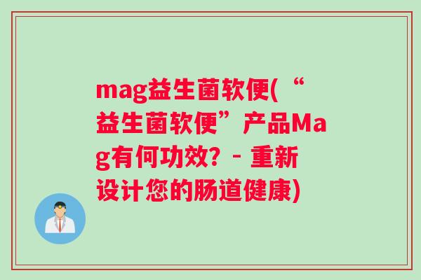 mag益生菌软便(“益生菌软便”产品Mag有何功效？- 重新设计您的肠道健康)
