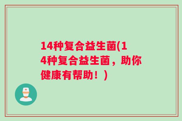 14种复合益生菌(14种复合益生菌，助你健康有帮助！)