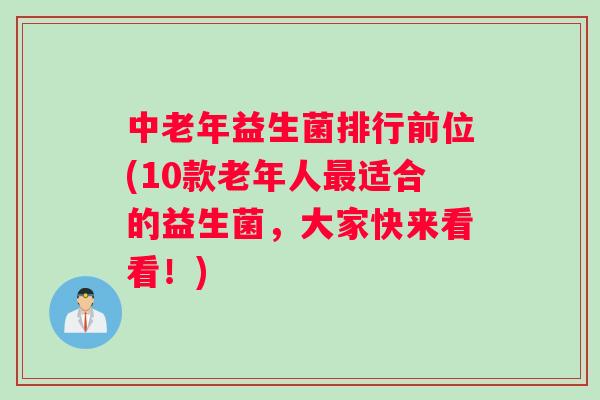 中老年益生菌排行前位(10款老年人最适合的益生菌，大家快来看看！)