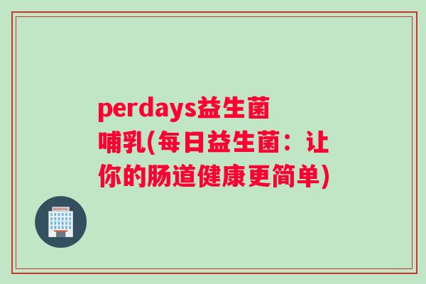 perdays益生菌哺乳(每日益生菌：让你的肠道健康更简单)