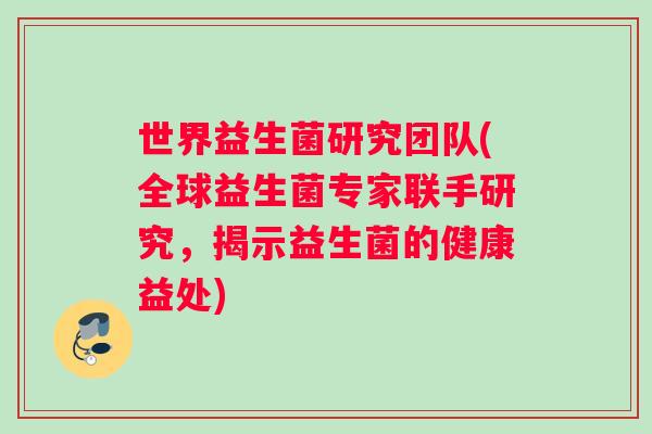 世界益生菌研究团队(全球益生菌专家联手研究，揭示益生菌的健康益处)