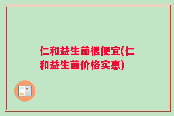 仁和益生菌很便宜(仁和益生菌价格实惠)