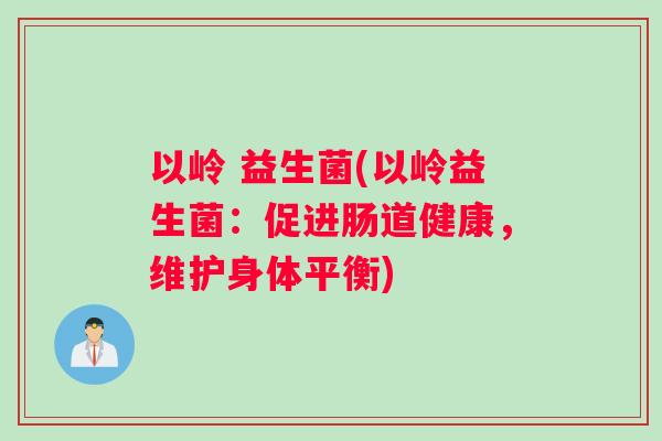 以岭 益生菌(以岭益生菌：促进肠道健康，维护身体平衡)