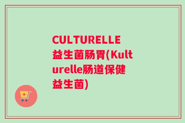 CULTURELLE益生菌肠胃(Kulturelle肠道保健益生菌) CULTURELLE益生菌肠胃(Kulturelle肠道保健益生菌)