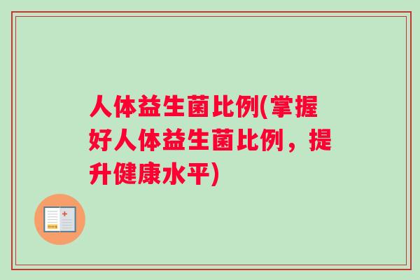 人体益生菌比例(掌握好人体益生菌比例，提升健康水平)