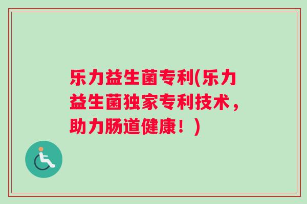 乐力益生菌专利(乐力益生菌独家专利技术，助力肠道健康！)