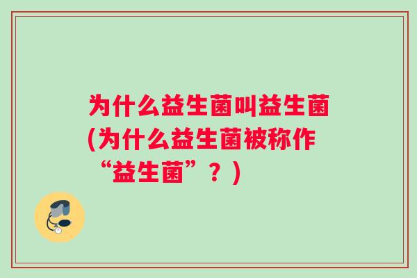 为什么益生菌叫益生菌(为什么益生菌被称作“益生菌”？)