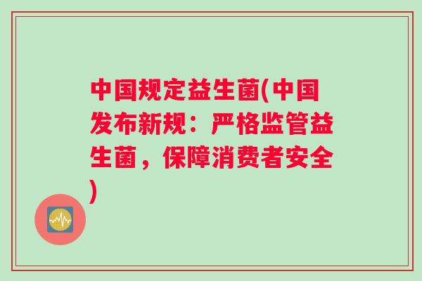 中国规定益生菌(中国发布新规：严格监管益生菌，保障消费者安全)