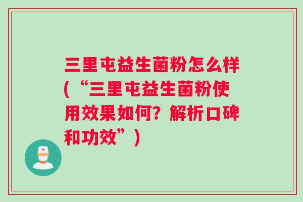 三里屯益生菌粉怎么样(“三里屯益生菌粉使用效果如何？解析口碑和功效”)