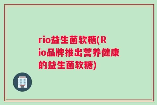 rio益生菌软糖(Rio品牌推出营养健康的益生菌软糖)