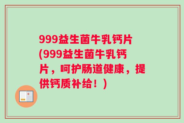 999益生菌牛乳钙片(999益生菌牛乳钙片，呵护肠道健康，提供钙质补给！)