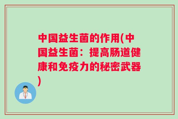 中国益生菌的作用(中国益生菌：提高肠道健康和免疫力的秘密武器)