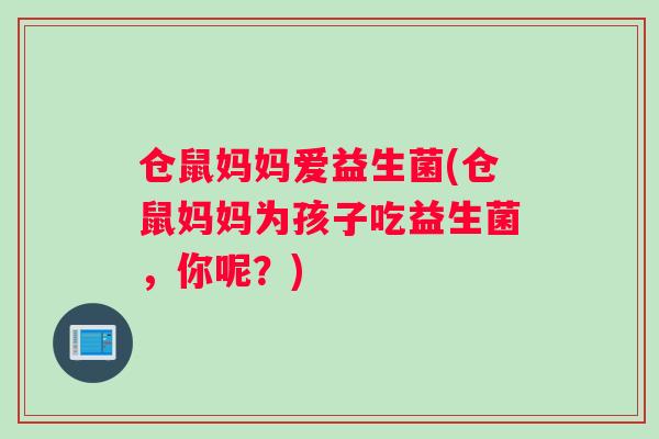 仓鼠妈妈爱益生菌(仓鼠妈妈为孩子吃益生菌，你呢？)