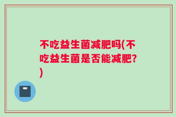 不吃益生菌减肥吗(不吃益生菌是否能减肥？)