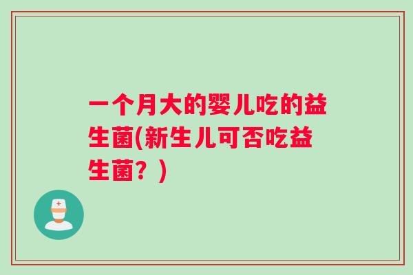 一个月大的婴儿吃的益生菌(新生儿可否吃益生菌？)
