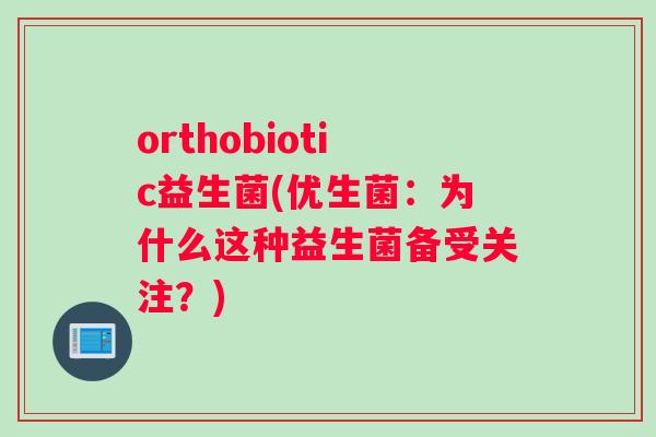 orthobiotic益生菌(优生菌：为什么这种益生菌备受关注？)