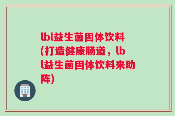 lbl益生菌固体饮料(打造健康肠道，lbl益生菌固体饮料来助阵)