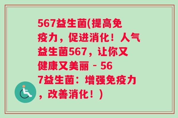567益生菌(提高免疫力，促进消化！人气益生菌567，让你又健康又美丽 - 567益生菌：增强免疫力，改善消化！)