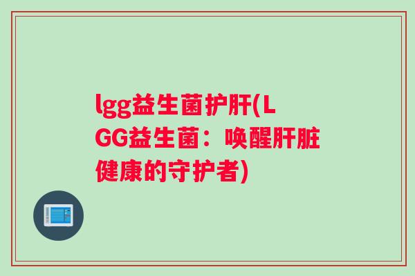 lgg益生菌(LGG益生菌:唤醒健康的守护者) lgg益生菌(LGG益生菌:唤醒健康的守护者)