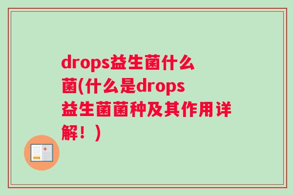 drops益生菌什么菌(什么是drops益生菌菌种及其作用详解！)