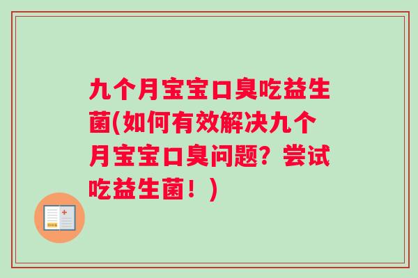 九个月宝宝口臭吃益生菌(如何有效解决九个月宝宝口臭问题？尝试吃益生菌！)