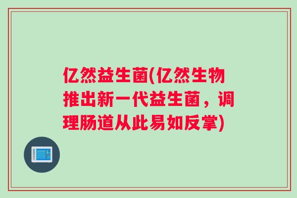 亿然益生菌(亿然生物推出新一代益生菌，调理肠道从此易如反掌)