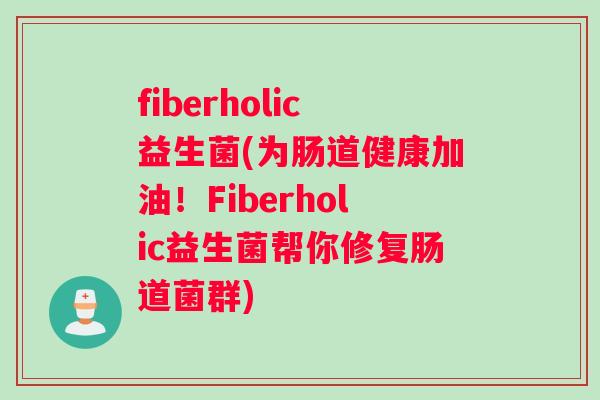 fiberholic益生菌(为肠道健康加油！Fiberholic益生菌帮你修复肠道菌群)