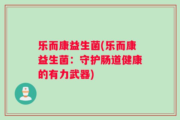 乐而康益生菌(乐而康益生菌：守护肠道健康的有力武器)