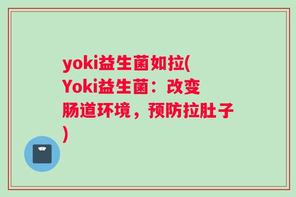 yoki益生菌如拉(Yoki益生菌:改变肠道环境,拉肚子) yoki益生菌如拉(Yoki益生菌:改变肠道环境,拉肚子)