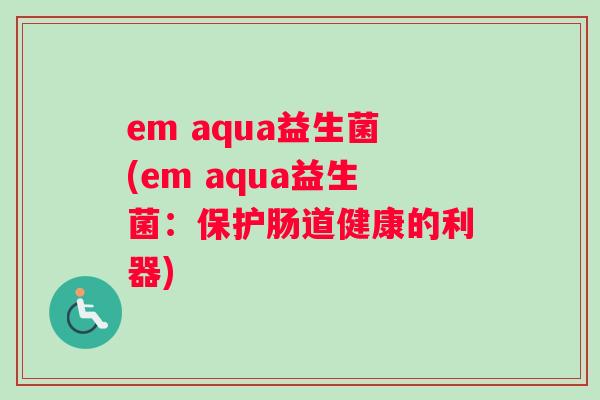 em aqua益生菌(em aqua益生菌：保护肠道健康的利器)
