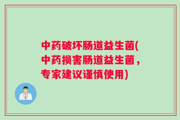 中药破坏肠道益生菌(中药损害肠道益生菌，专家建议谨慎使用)