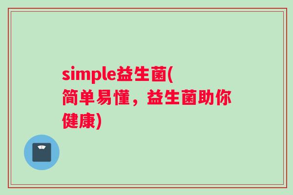simple益生菌(简单易懂，益生菌助你健康)