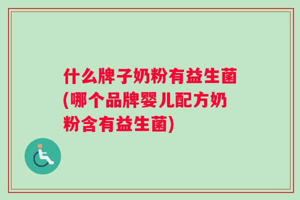 什么牌子奶粉有益生菌(哪个品牌婴儿配方奶粉含有益生菌) 什么牌子奶粉有益生菌(哪个品牌婴儿配方奶粉含有益生菌)