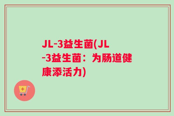 JL-3益生菌(JL-3益生菌：为肠道健康添活力)