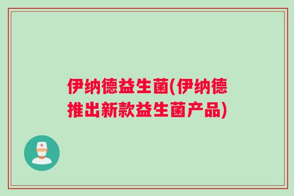 伊纳德益生菌(伊纳德推出新款益生菌产品)