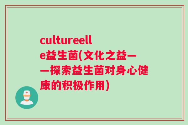 cultureelle益生菌(文化之益——探索益生菌对身心健康的积极作用)