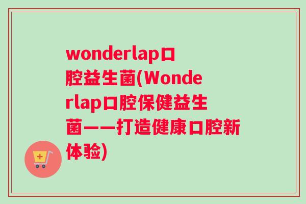 wonderlap口腔益生菌(Wonderlap口腔保健益生菌——打造健康口腔新体验)