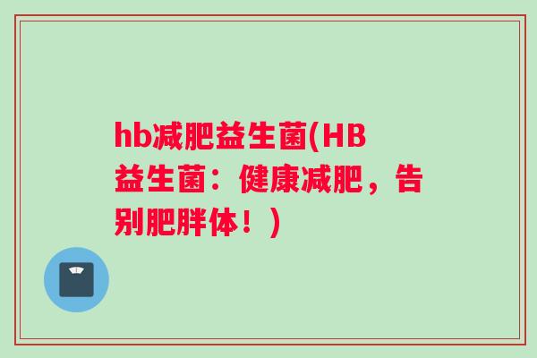 hb益生菌(HB益生菌：健康，告别体！)