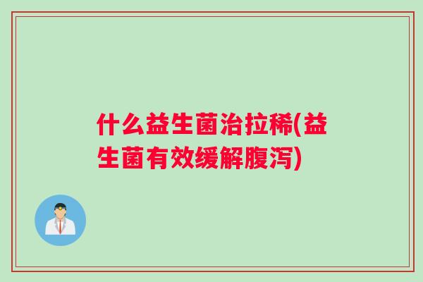 什么益生菌治拉稀(益生菌有效缓解腹泻)